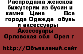Распродажа женской бижутерии из бусин и камня › Цена ­ 250 - Все города Одежда, обувь и аксессуары » Аксессуары   . Орловская обл.,Орел г.